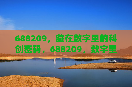 688209，藏在数字里的科创密码，688209，数字里的科创密码