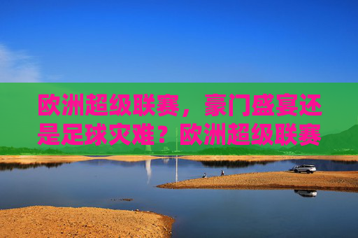欧洲超级联赛，豪门盛宴还是足球灾难？欧洲超级联赛，豪门盛宴还是足球灾难？