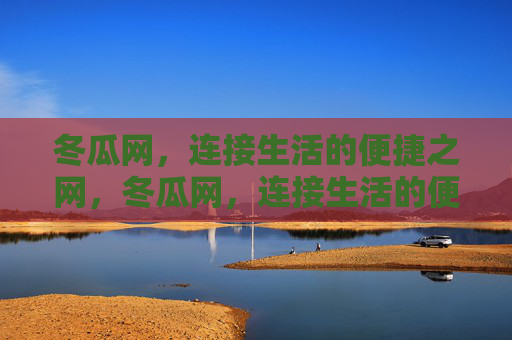 冬瓜网，连接生活的便捷之网，冬瓜网，连接生活的便捷之网