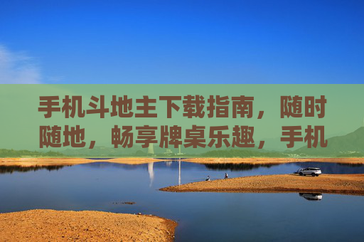 手机斗地主下载指南，随时随地，畅享牌桌乐趣，手机斗地主下载指南，随时随地畅享牌桌乐趣