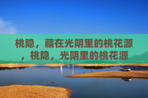 桃隐，藏在光阴里的桃花源，桃隐，光阴里的桃花源