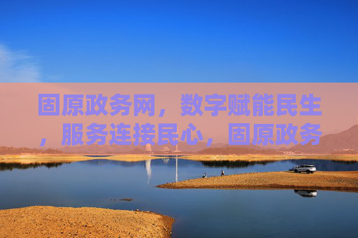 固原政务网，数字赋能民生，服务连接民心，固原政务网，数字赋能民生 服务连接民心