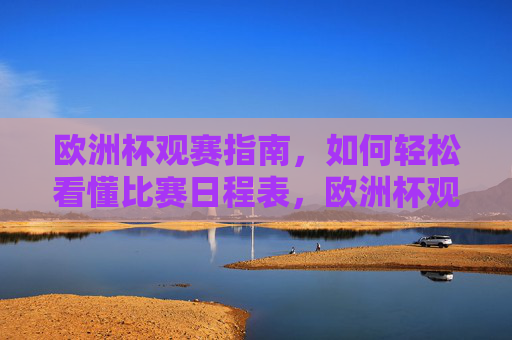 欧洲杯观赛指南，如何轻松看懂比赛日程表，欧洲杯观赛指南，轻松看懂比赛日程表
