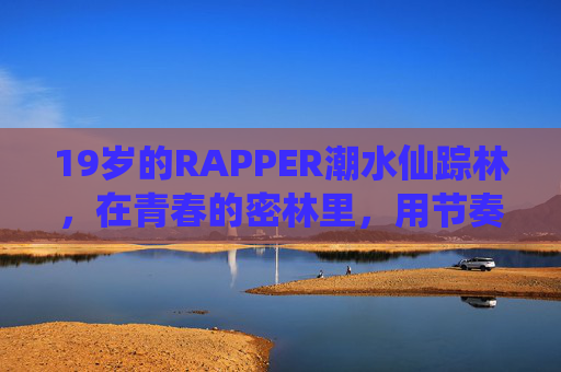 19岁的RAPPER潮水仙踪林，在青春的密林里，用节奏掀起属于Z世代的潮汐