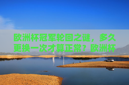 欧洲杯冠军轮回之谜，多久更换一次才算正常？欧洲杯冠军轮回周期之谜，多久更换算正常？