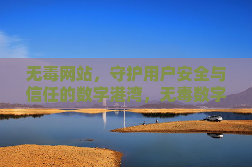 无毒网站，守护用户安全与信任的数字港湾，无毒数字港湾，守护安全与信任