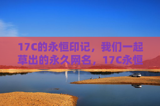 17C的永恒印记，我们一起草出的永久网名，17C永恒印记，共创永久网名