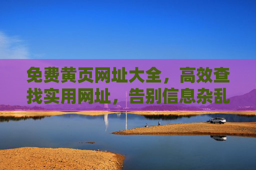 免费黄页网址大全，高效查找实用网址，告别信息杂乱，免费黄页网址大全，高效查找实用网址，告别信息杂乱