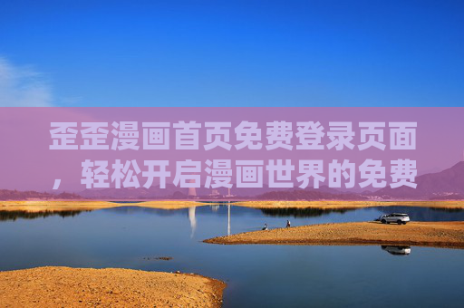 歪歪漫画首页免费登录页面，轻松开启漫画世界的免费之旅，歪歪漫画免费登录，开启漫画世界免费之旅
