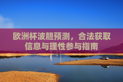 欧洲杯波胆预测，合法获取信息与理性参与指南