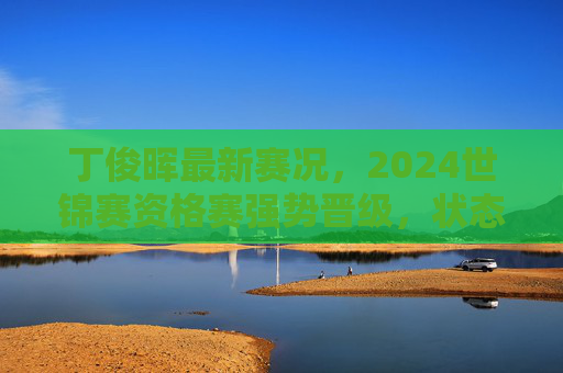 丁俊晖最新赛况，2024世锦赛资格赛强势晋级，状态回暖引期待，丁俊晖2024世锦赛资格赛强势晋级 状态回暖引期待