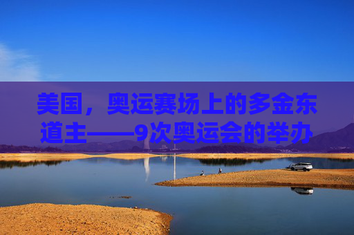 美国，奥运赛场上的多金东道主——9次奥运会的举办史，美国，奥运赛场9次举办的多金东道主