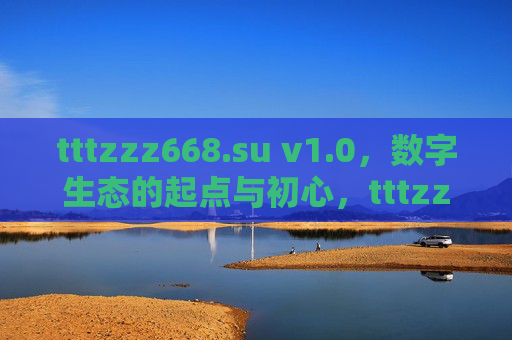 tttzzz668.su v1.0，数字生态的起点与初心，tttzzz668.su v1.0，数字生态的起点与初心