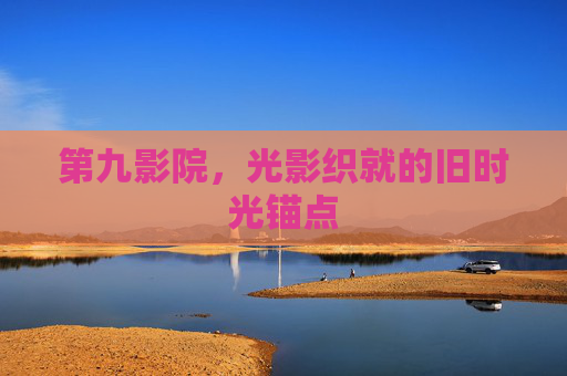 第九影院，光影织就的旧时光锚点