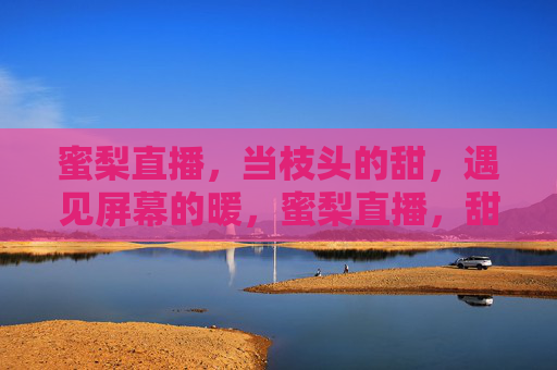 蜜梨直播，当枝头的甜，遇见屏幕的暖，蜜梨直播，甜暖相逢