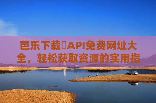 芭乐下载汅API免费网址大全，轻松获取资源的实用指南，芭乐下载汅API免费网址大全，轻松获取资源实用指南