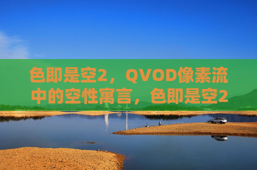 色即是空2，QVOD像素流中的空性寓言，色即是空2，QVOD像素流空性寓言
