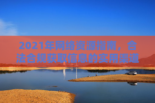 2021年网络资源指南，合法合规获取信息的实用渠道