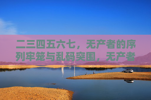 二三四五六七，无产者的序列牢笼与乱码突围，无产者的序列牢笼与乱码突围