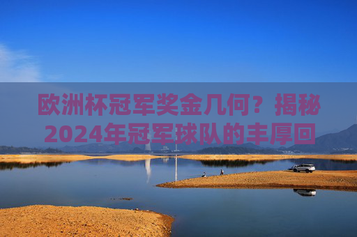 欧洲杯冠军奖金几何?揭秘2024年冠军球队的丰厚回报,2024欧洲杯冠军奖金,丰厚回报揭秘 欧洲杯冠军奖金几何?揭秘2024年冠军球队的丰厚回报,2024欧洲杯冠军奖金,丰厚回报揭秘