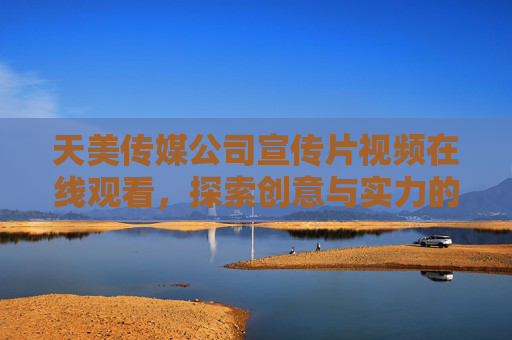 天美传媒公司宣传片视频在线观看，探索创意与实力的视觉盛宴，天美传媒宣传片，创意与实力的视觉盛宴