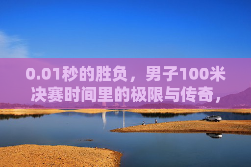 0.01秒的胜负,男子100米决赛时间里的极限与传奇,男子100米决赛,0.01秒的极限与传奇 0.01秒的胜负,男子100米决赛时间里的极限与传奇,男子100米决赛,0.01秒的极限与传奇