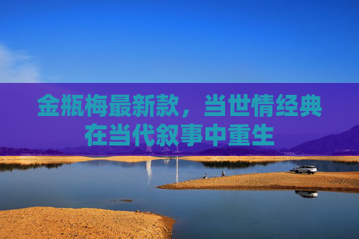 金瓶梅最新款，当世情经典在当代叙事中重生