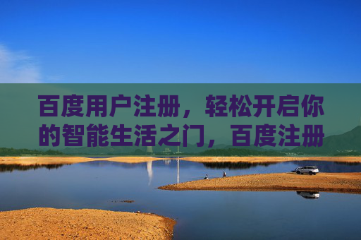 百度用户注册，轻松开启你的智能生活之门，百度注册，轻松开启智能生活之门