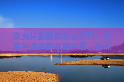 欧洲杯踢假赛怎么判罚?体育与法律的双重严惩,欧洲杯踢假赛判罚,体育与法律的双重严惩 欧洲杯踢假赛怎么判罚?体育与法律的双重严惩,欧洲杯踢假赛判罚,体育与法律的双重严惩