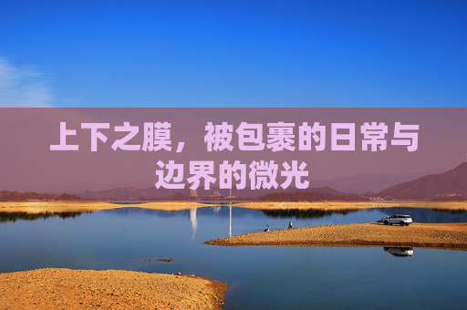 上下之膜，被包裹的日常与边界的微光