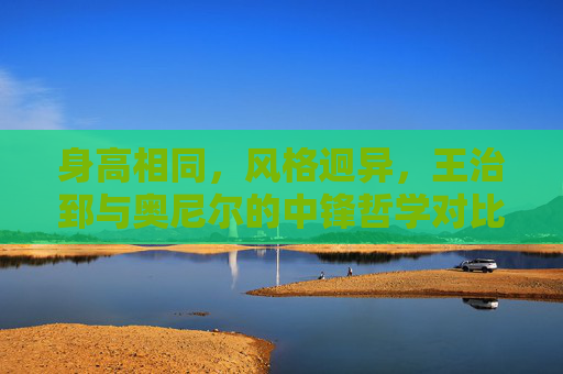 身高相同，风格迥异，王治郅与奥尼尔的中锋哲学对比，同身高，异风格，王治郅与奥尼尔的中锋哲学对比