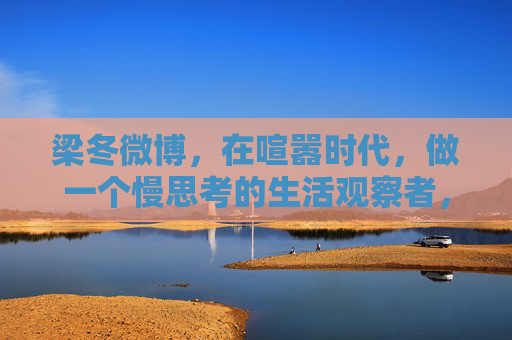 梁冬微博，在喧嚣时代，做一个慢思考的生活观察者，梁冬微博，喧嚣时代的慢思考生活观察者