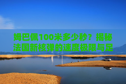 姆巴佩100米多少秒？揭秘法国新核弹的速度极限与足球场上的疾驰之谜，姆巴佩100米速度极限，足球场上的疾驰之谜