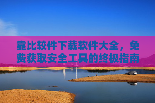 靠比较件下载软件大全，免费获取安全工具的终极指南
