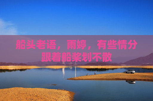 船头老语，雨婷，有些情分跟着船桨划不散