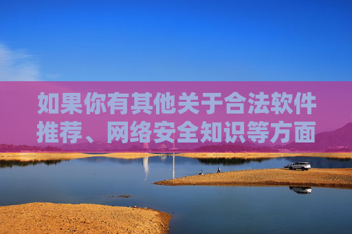 如果你有其他关于合法软件推荐、网络安全知识等方面的问题，我很乐意为你提供帮助。请务必遵守法律法规，维护网络空间的秩序与文明，合法软件推荐与网络安全，共建文明网络空间