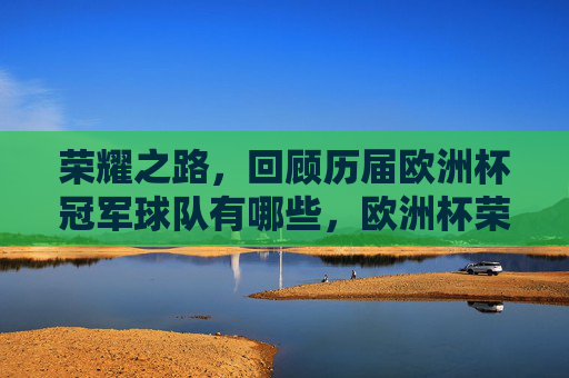 荣耀之路,回顾历届欧洲杯冠军球队有哪些,欧洲杯荣耀之路,历届冠军球队回顾 荣耀之路,回顾历届欧洲杯冠军球队有哪些,欧洲杯荣耀之路,历届冠军球队回顾
