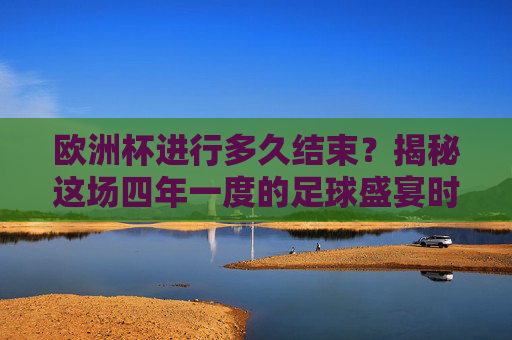 欧洲杯进行多久结束？揭秘这场四年一度的足球盛宴时长