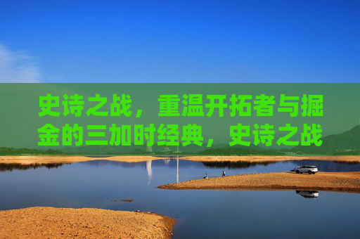 史诗之战，重温开拓者与掘金的三加时经典，史诗之战回顾，开拓者与掘金三加时经典对决