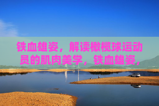 铁血雄姿，解读橄榄球运动员的肌肉美学，铁血雄姿，解读橄榄球运动员的肌肉美学