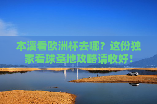 本溪看欧洲杯去哪？这份独家看球圣地攻略请收好！