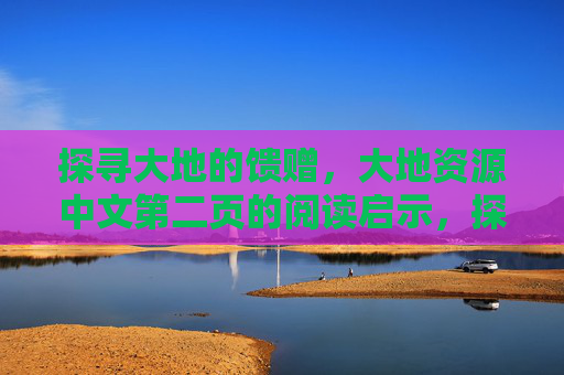 探寻大地的馈赠，大地资源中文第二页的阅读启示，探寻大地馈赠，大地资源中文第二页的阅读启示