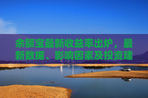 余额宝最新收益率出炉，最新数据、影响因素及投资建议，余额宝最新收益率出炉，数据、影响因素及投资建议