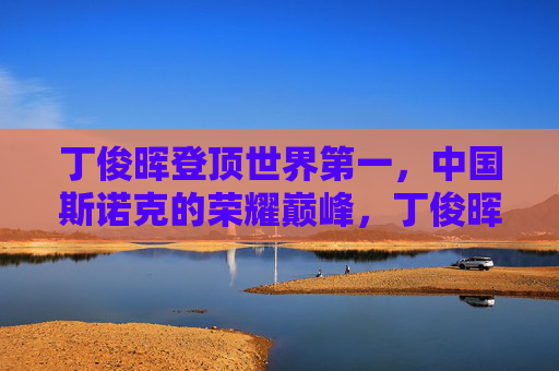 丁俊晖登顶世界第一，中国斯诺克的荣耀巅峰，丁俊晖登顶世界第一，中国斯诺克荣耀巅峰