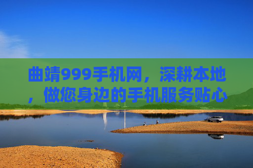 曲靖999手机网，深耕本地，做您身边的手机服务贴心人，曲靖999手机网，本地手机服务贴心人