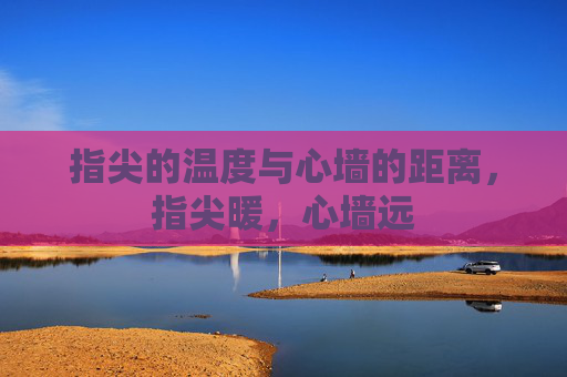 指尖的温度与心墙的距离，指尖暖，心墙远