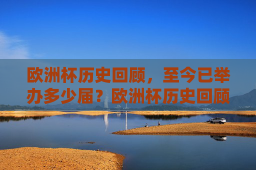 欧洲杯历史回顾，至今已举办多少届？欧洲杯历史回顾，至今已举办多少届？