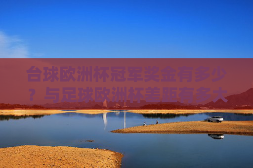 台球欧洲杯冠军奖金有多少？与足球欧洲杯差距有多大？台球欧洲杯冠军奖金与足球欧洲杯差距有多大？