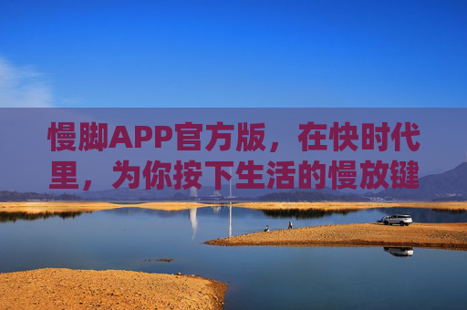 慢脚APP官方版，在快时代里，为你按下生活的慢放键，慢脚APP，快时代的慢放键
