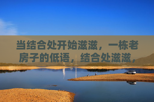 当结合处开始滋滋，一栋老房子的低语，结合处滋滋，老房子低语